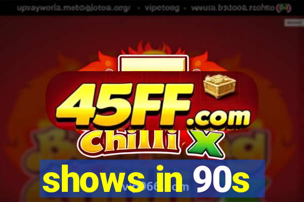 shows in 90s